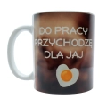 Kubek - do pracy przychodzę dla jaj